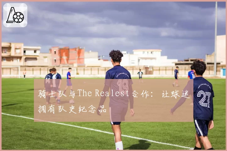 骑士队与The Realest合作：让球迷拥有队史纪念品