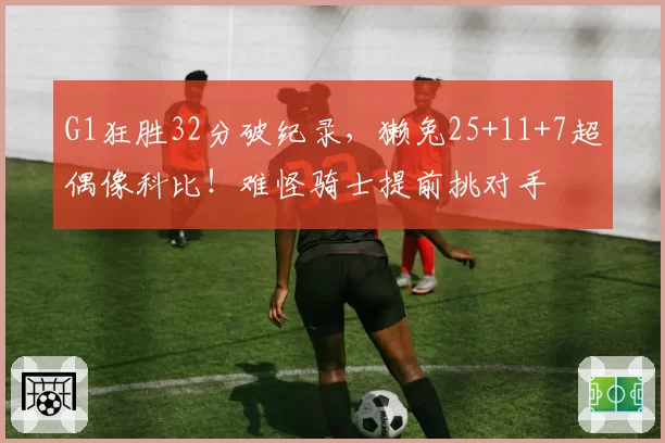 G1狂胜32分破纪录，獭兔25+11+7超偶像科比！难怪骑士提前挑对手