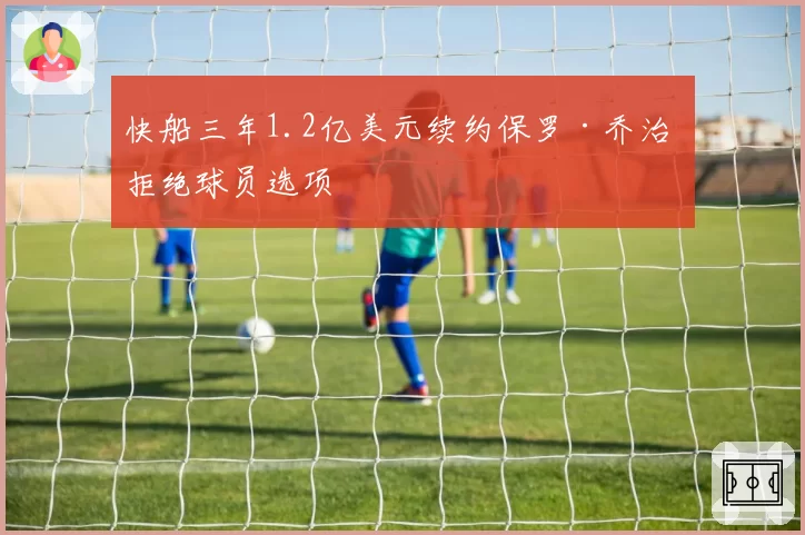 快船三年1.2亿美元续约保罗·乔治 拒绝球员选项