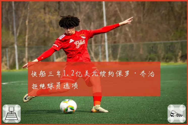 快船三年1.2亿美元续约保罗·乔治 拒绝球员选项