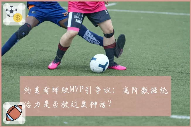 约基奇蝉联MVP引争议：高阶数据统治力是否被过度神话？