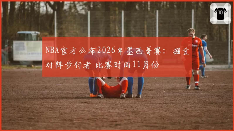 NBA官方公布2026年墨西哥赛：掘金对阵步行者 比赛时间11月份