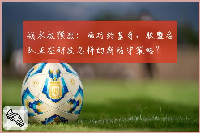 战术板预测：面对约基奇，联盟各队正在研发怎样的新防守策略？