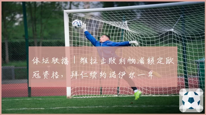 体坛联播｜维拉击败利物浦锁定欧冠资格，拜仁续约诺伊尔一年