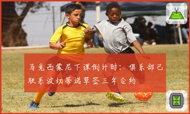 马竞西蒙尼下课倒计时：俱乐部已联系波切蒂诺草签三年合约