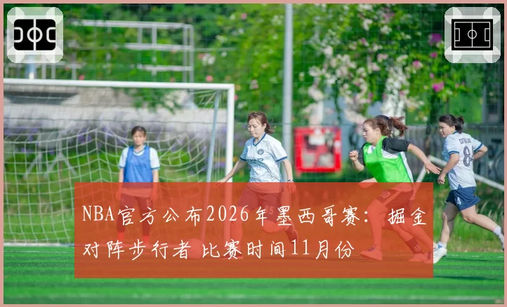 NBA官方公布2026年墨西哥赛：掘金对阵步行者 比赛时间11月份