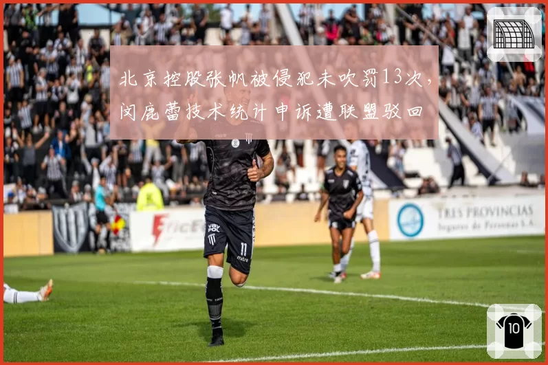 北京控股张帆被侵犯未吹罚13次，闵鹿蕾技术统计申诉遭联盟驳回
