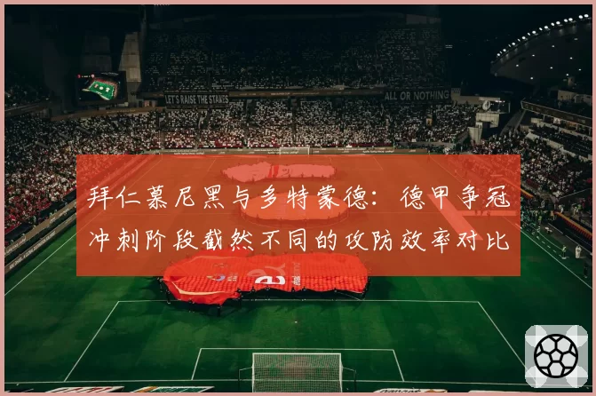 拜仁慕尼黑与多特蒙德：德甲争冠冲刺阶段截然不同的攻防效率对比