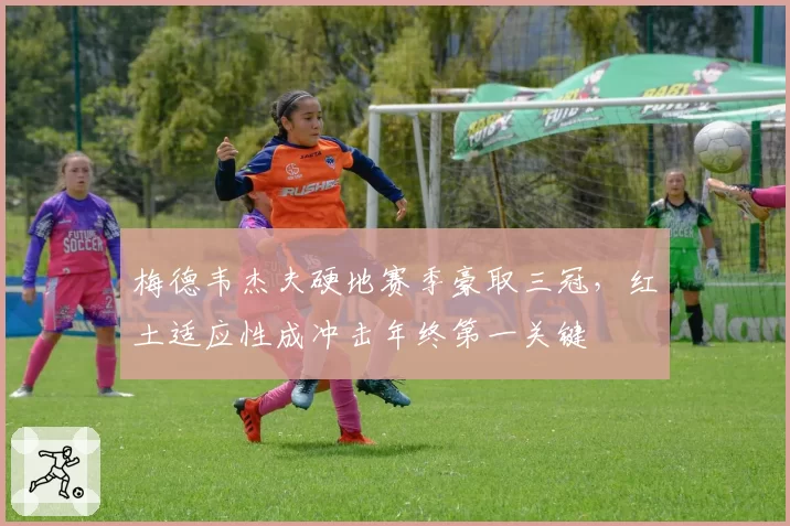 梅德韦杰夫硬地赛季豪取三冠，红土适应性成冲击年终第一关键