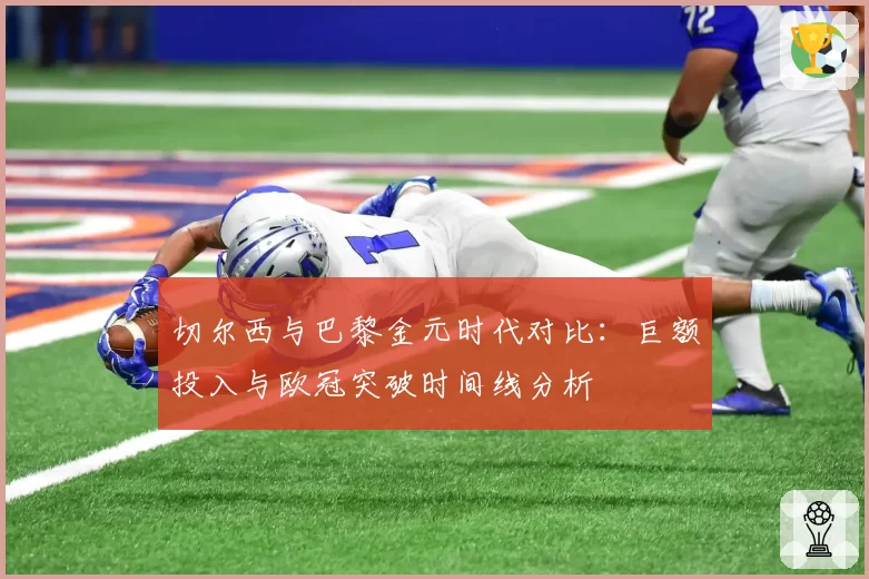 切尔西与巴黎金元时代对比：巨额投入与欧冠突破时间线分析