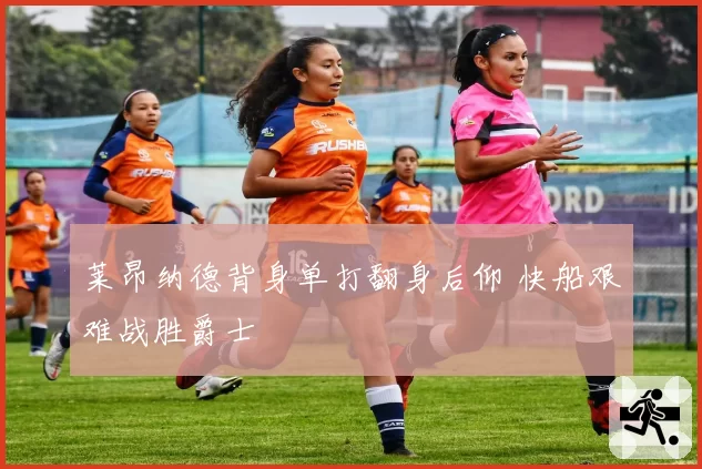莱昂纳德背身单打翻身后仰 快船艰难战胜爵士
