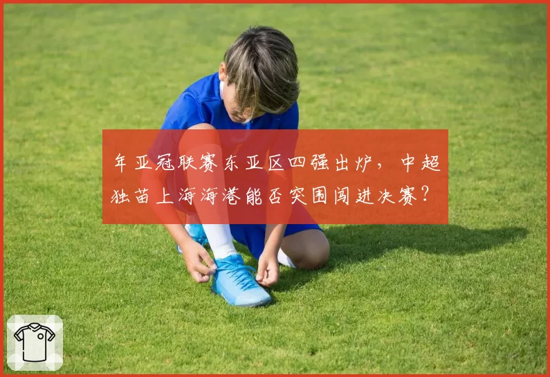 年亚冠联赛东亚区四强出炉，中超独苗上海海港能否突围闯进决赛？